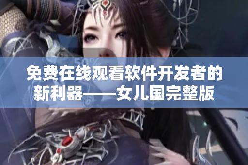 免費(fèi)在線觀看軟件開發(fā)者的新利器——女兒國(guó)完整版