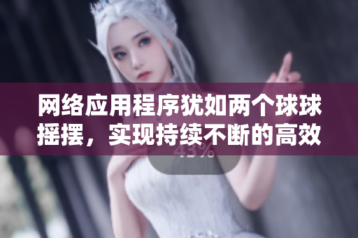 網(wǎng)絡(luò)應(yīng)用程序猶如兩個(gè)球球搖擺，實(shí)現(xiàn)持續(xù)不斷的高效運(yùn)行