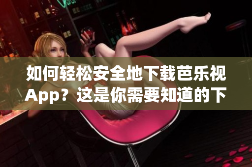 如何輕松安全地下載芭樂視App？這是你需要知道的下載鏈接！