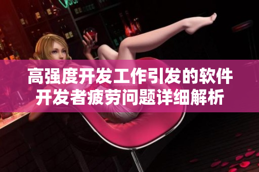 高強度開發(fā)工作引發(fā)的軟件開發(fā)者疲勞問題詳細解析