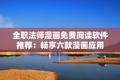 全職法師漫畫免費(fèi)閱讀軟件推薦：暢享六款漫畫應(yīng)用