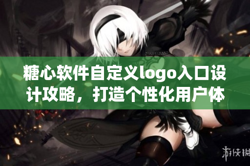 糖心軟件自定義logo入口設(shè)計(jì)攻略，打造個(gè)性化用戶體驗(yàn)