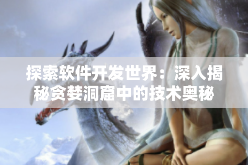 探索軟件開發(fā)世界：深入揭秘貪婪洞窟中的技術奧秘