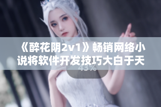 《醉花陰2v1》暢銷(xiāo)網(wǎng)絡(luò)小說(shuō)將軟件開(kāi)發(fā)技巧大白于天下