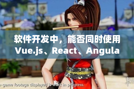 軟件開(kāi)發(fā)中，能否同時(shí)使用Vue.js、React、Angular等框架？