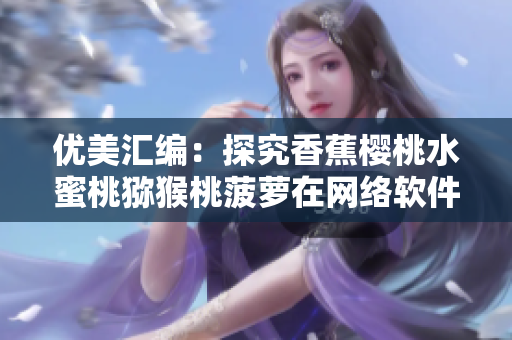 優(yōu)美匯編：探究香蕉櫻桃水蜜桃獼猴桃菠蘿在網(wǎng)絡(luò)軟件中的應(yīng)用價值
