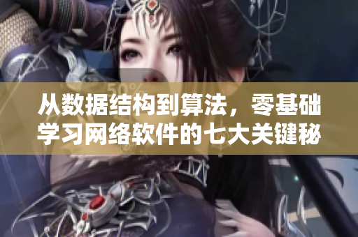 從數(shù)據(jù)結(jié)構(gòu)到算法，零基礎(chǔ)學(xué)習(xí)網(wǎng)絡(luò)軟件的七大關(guān)鍵秘籍！