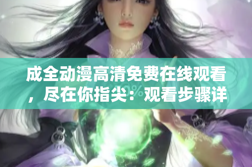 成全動漫高清免費在線觀看，盡在你指尖：觀看步驟詳解