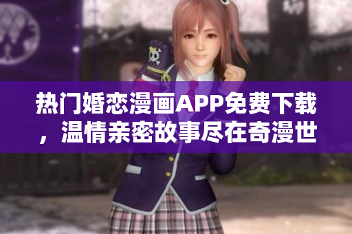 熱門婚戀漫畫APP免費下載，溫情親密故事盡在奇漫世界