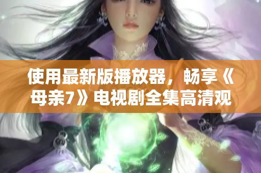 使用最新版播放器，暢享《母親7》電視劇全集高清觀看體驗