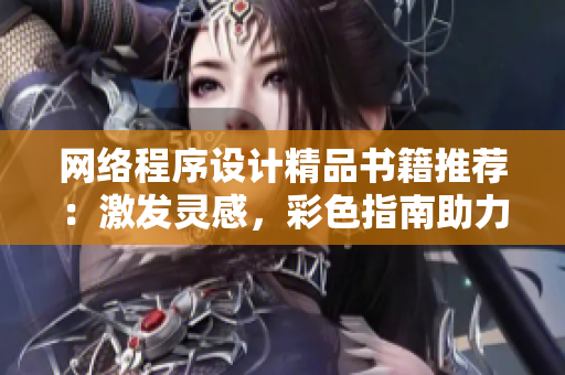 網(wǎng)絡(luò)程序設(shè)計精品書籍推薦：激發(fā)靈感，彩色指南助力軟件開發(fā)