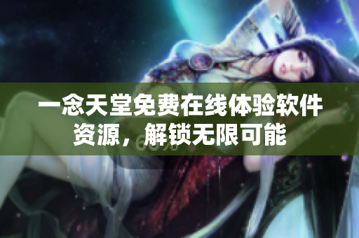 一念天堂免費(fèi)在線體驗(yàn)軟件資源，解鎖無限可能