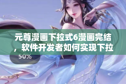 元尊漫畫下拉式6漫畫完結(jié)，軟件開發(fā)者如何實(shí)現(xiàn)下拉列表功能？