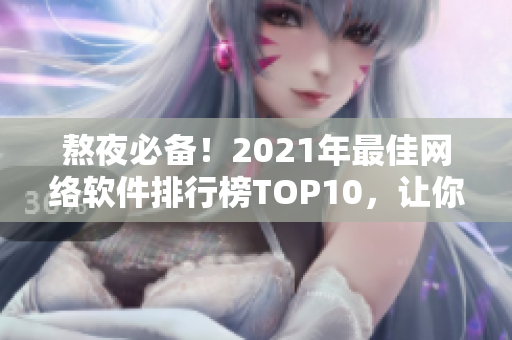 熬夜必備！2021年最佳網絡軟件排行榜TOP10，讓你的工作更高效！