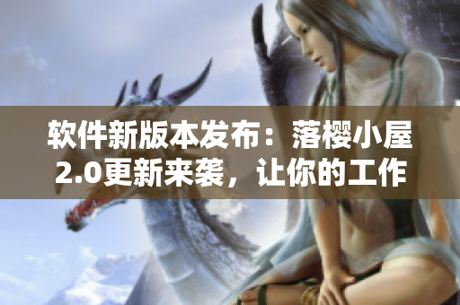 軟件新版本發(fā)布：落櫻小屋2.0更新來襲，讓你的工作更高效！