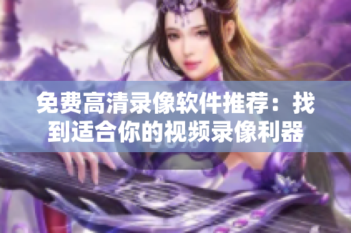免費高清錄像軟件推薦：找到適合你的視頻錄像利器