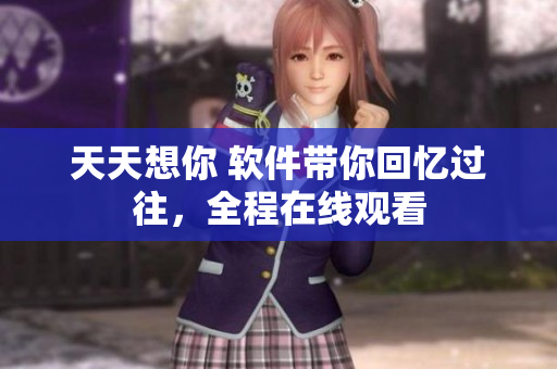天天想你 軟件帶你回憶過往，全程在線觀看