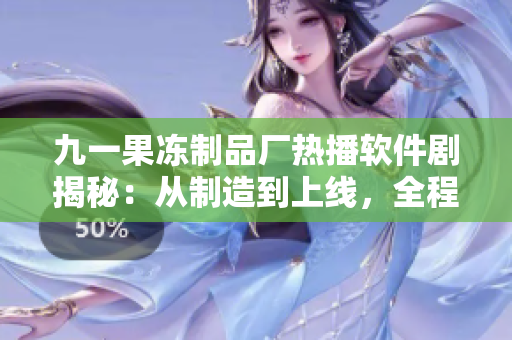 九一果凍制品廠熱播軟件劇揭秘：從制造到上線，全程揭秘軟件產(chǎn)業(yè)鏈