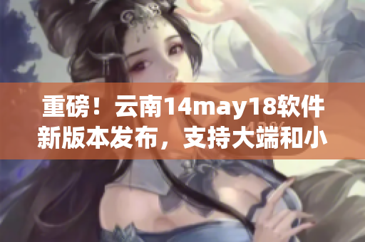 重磅！云南14may18軟件新版本發(fā)布，支持大端和小端模式切換