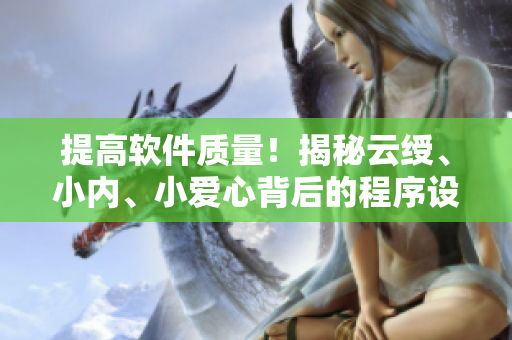 提高軟件質(zhì)量！揭秘云綬、小內(nèi)、小愛心背后的程序設(shè)計技巧