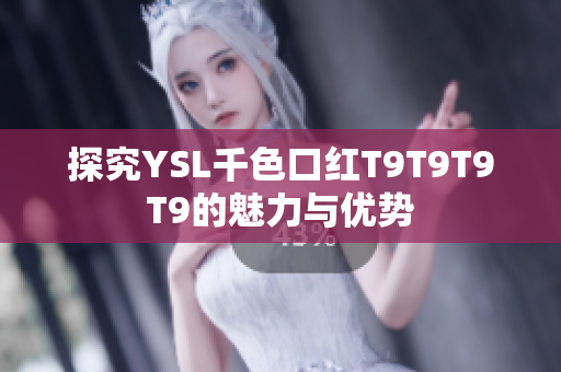 探究YSL千色口紅T9T9T9T9的魅力與優(yōu)勢