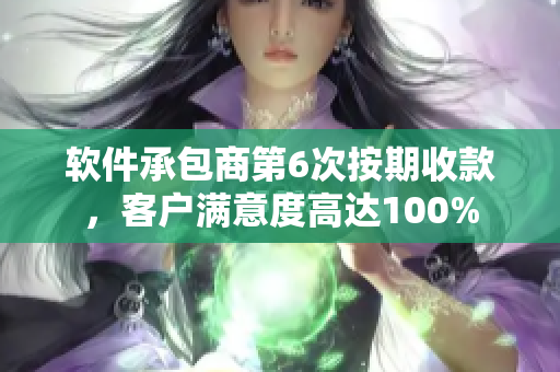 軟件承包商第6次按期收款，客戶滿意度高達(dá)100%