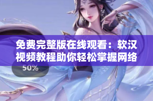 免費(fèi)完整版在線觀看：軟漢視頻教程助你輕松掌握網(wǎng)絡(luò)軟件技能