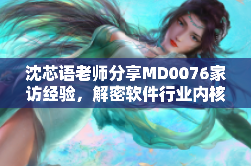 沈芯語老師分享MD0076家訪經(jīng)驗(yàn)，解密軟件行業(yè)內(nèi)核