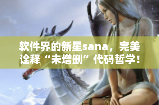 軟件界的新星sana，完美詮釋“未增刪”代碼哲學(xué)！