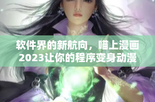 軟件界的新航向，喵上漫畫2023讓你的程序變身動(dòng)漫大師