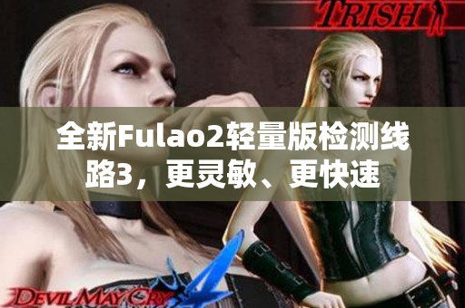 全新Fulao2輕量版檢測(cè)線路3，更靈敏、更快速