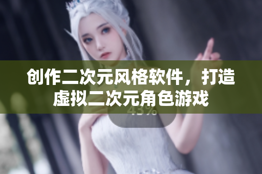 創(chuàng)作二次元風(fēng)格軟件，打造虛擬二次元角色游戲