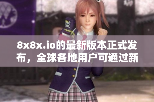 8x8x.io的最新版本正式發(fā)布，全球各地用戶可通過新地域網(wǎng)名快速連接！