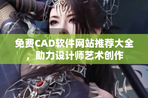 免費(fèi)CAD軟件網(wǎng)站推薦大全，助力設(shè)計(jì)師藝術(shù)創(chuàng)作