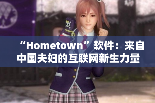 “Hometown”軟件：來自中國夫婦的互聯(lián)網(wǎng)新生力量