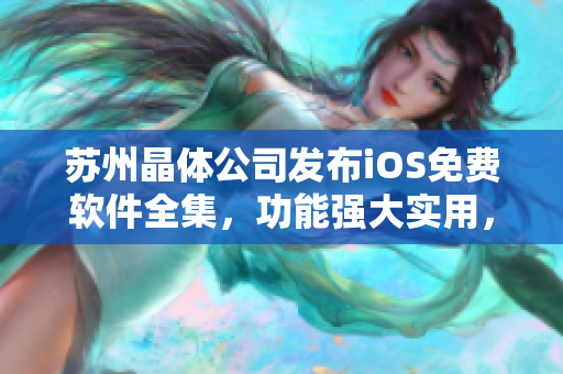 蘇州晶體公司發(fā)布iOS免費軟件全集，功能強大實用，歡迎下載使用