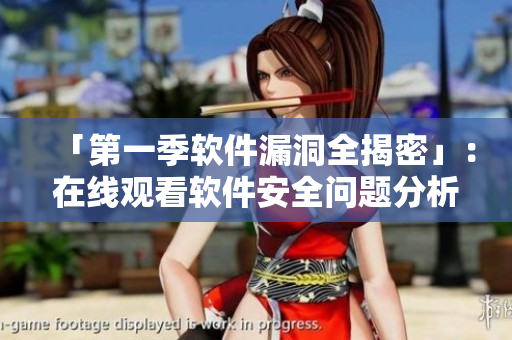 「第一季軟件漏洞全揭密」：在線觀看軟件安全問題分析與應(yīng)對方法
