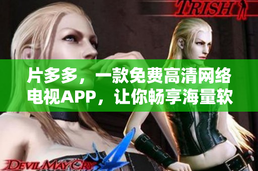 片多多，一款免費(fèi)高清網(wǎng)絡(luò)電視APP，讓你暢享海量軟件資源