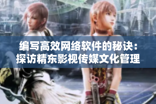編寫高效網(wǎng)絡(luò)軟件的秘訣：探訪精東影視傳媒文化管理公司的開發(fā)經(jīng)驗