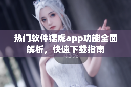 熱門軟件猛虎app功能全面解析，快速下載指南