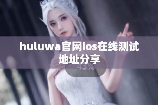 huluwa官網(wǎng)ios在線測(cè)試地址分享