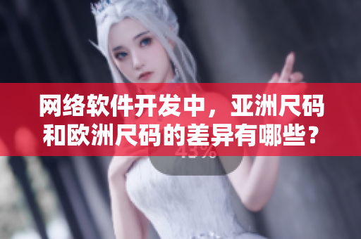 網(wǎng)絡(luò)軟件開(kāi)發(fā)中，亞洲尺碼和歐洲尺碼的差異有哪些？——一個(gè)重要的細(xì)節(jié)問(wèn)題!