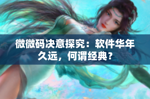微微碼決意探究：軟件華年久遠(yuǎn)，何謂經(jīng)典？