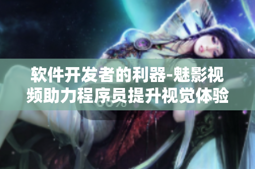 軟件開發(fā)者的利器-魅影視頻助力程序員提升視覺體驗