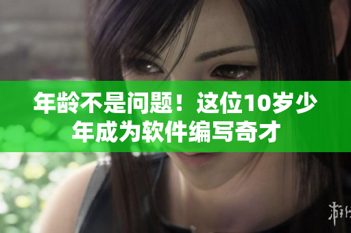 年齡不是問(wèn)題！這位10歲少年成為軟件編寫(xiě)奇才