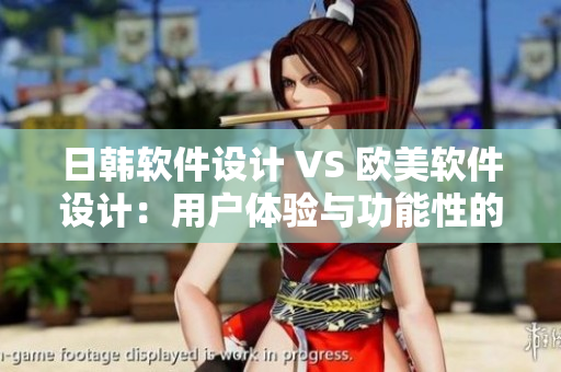 日韓軟件設(shè)計 VS 歐美軟件設(shè)計：用戶體驗與功能性的差異