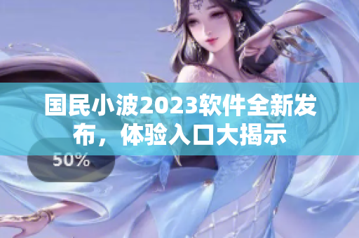國民小波2023軟件全新發(fā)布，體驗(yàn)入口大揭示