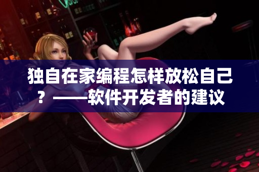 獨自在家編程怎樣放松自己？——軟件開發(fā)者的建議