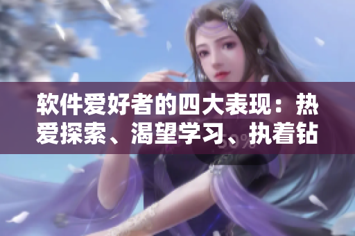 軟件愛好者的四大表現(xiàn)：熱愛探索、渴望學(xué)習(xí)、執(zhí)著鉆研、充滿激情