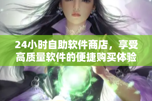 24小時(shí)自助軟件商店，享受高質(zhì)量軟件的便捷購(gòu)買體驗(yàn)